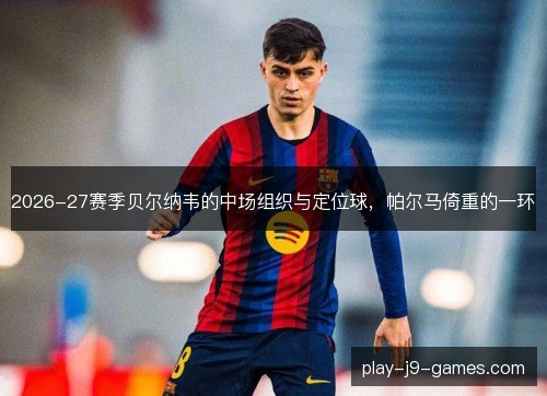 2026-27赛季贝尔纳韦的中场组织与定位球，帕尔马倚重的一环
